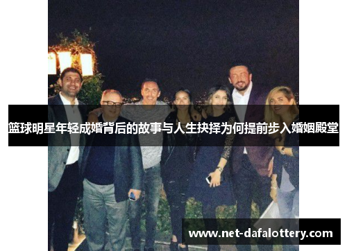 篮球明星年轻成婚背后的故事与人生抉择为何提前步入婚姻殿堂